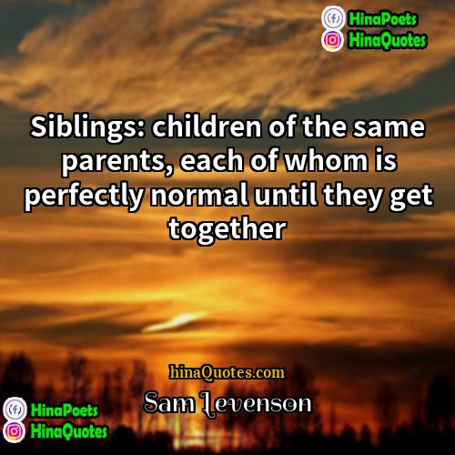 Sam Levenson Quotes | Siblings: children of the same parents, each